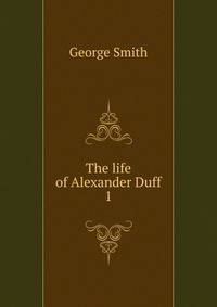 The life of Alexander Duff. 1