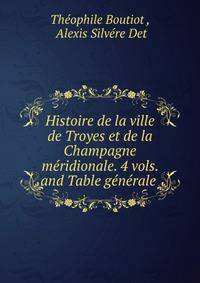 Histoire de la ville de Troyes et de la Champagne m?ridionale. 4 vols. and Table g?n?rale .