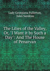 The Lilies of the Valley, Or, "I Want it by Such a Day": And The House of Penarvan