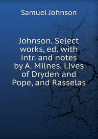 Johnson. Select works, ed. with intr. and notes by A. Milnes. Lives of Dryden and Pope, and Rasselas