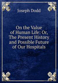On the Value of Human Life: Or, The Present History and Possible Future of Our Hospitals
