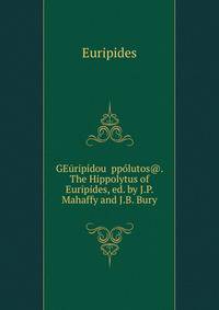 GE?rip?dou ?pp?lutos@. The Hippolytus of Euripides, ed. by J.P. Mahaffy and J.B. Bury