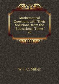Mathematical Questions with Their Solutions, from the "Educational Times".. 26