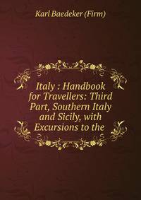 Italy : Handbook for Travellers: Third Part, Southern Italy and Sicily, with Excursions to the .