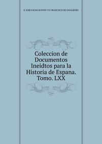 Coleccion de Documentos Ineidtos para la Historia de Espana. Tomo. LXX