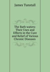 The Bath waters: Their Uses and Effects in the Cure and Relief of Various Chronic Diseases .