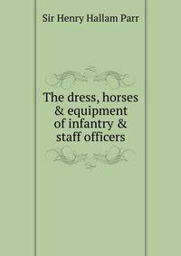 The dress, horses &amp; equipment of infantry &amp; staff officers