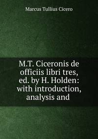 M.T. Ciceronis de officiis libri tres, ed. by H. Holden: with introduction, analysis and .