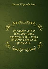 Un viaggio nel Far West americano: impressioni di G. Vigna dal Ferro. Estratto dal giornale La .