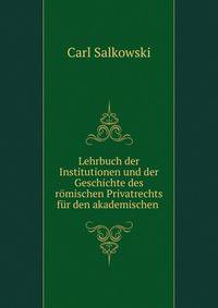 Lehrbuch der Institutionen und der Geschichte des r?mischen Privatrechts f?r den akademischen .
