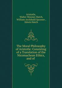 The Moral Philosophy of Aristotle: Consisting of a Translation of the Nicomachean Ethics, and of .