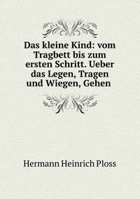 Das kleine Kind: vom Tragbett bis zum ersten Schritt. Ueber das Legen, Tragen und Wiegen, Gehen .