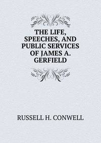 THE LIFE, SPEECHES, AND PUBLIC SERVICES OF JAMES A. GERFIELD