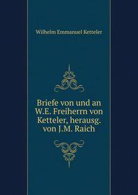 Briefe von und an W.E. Freiherrn von Ketteler, herausg. von J.M. Raich