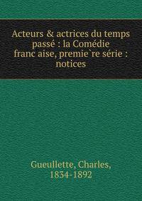 Acteurs &amp; actrices du temps passe? : la Come?die franc?aise, premie?re se?rie : notices