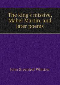 The king's missive, Mabel Martin, and later poems