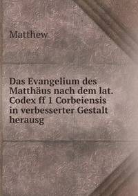 Das Evangelium des Matth?us nach dem lat. Codex ff 1 Corbeiensis in verbesserter Gestalt herausg .