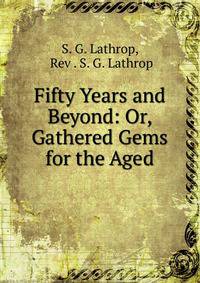 Fifty Years and Beyond: Or, Gathered Gems for the Aged