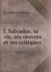 J. Salvador, sa vie, ses oeuvres et ses critiques