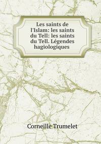 Les saints de l'Islam: les saints du Tell: les saints du Tell. L?gendes hagiologiques .