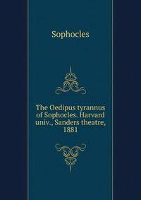 The Oedipus tyrannus of Sophocles. Harvard univ., Sanders theatre, 1881