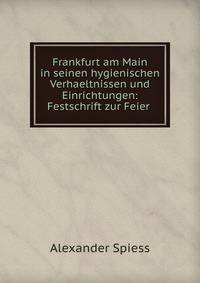Frankfurt am Main in seinen hygienischen Verhaeltnissen und Einrichtungen: Festschrift zur Feier .