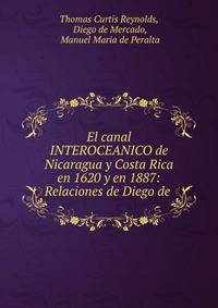 El canal INTEROCEANICO de Nicaragua y Costa Rica en 1620 y en 1887: Relaciones de Diego de .