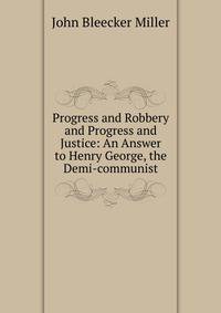 Progress and Robbery and Progress and Justice: An Answer to Henry George, the Demi-communist