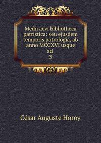 Medii aevi bibliotheca patristica: seu ejusdem temporis patrologia, ab anno MCCXVI usque ad .. 3