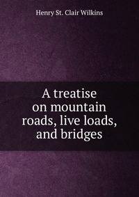 A treatise on mountain roads, live loads, and bridges