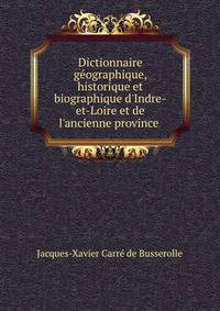 Dictionnaire g?ographique, historique et biographique d'Indre-et-Loire et de l'ancienne province .