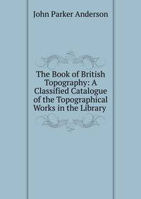 The Book of British Topography: A Classified Catalogue of the Topographical Works in the Library .