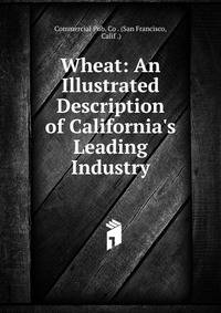 Wheat: An Illustrated Description of California's Leading Industry