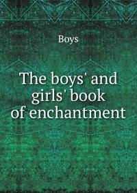 The boys' and girls' book of enchantment