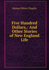 Five Hundred Dollars,: And Other Stories of New England Life