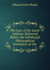 The Law of the Land: Address Delivered Before the Edinburgh Philosophical Institution at the .