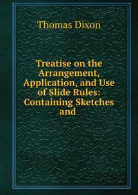 Treatise on the Arrangement, Application, and Use of Slide Rules: Containing Sketches and .