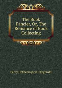 The Book Fancier, Or, The Romance of Book Collecting