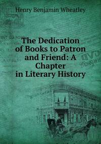 The Dedication of Books to Patron and Friend: A Chapter in Literary History