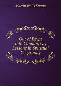 Out of Egypt Into Canaan, Or, Lessons in Spiritual Geography