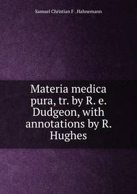 Materia medica pura, tr. by R. e. Dudgeon, with annotations by R. Hughes