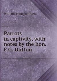 Parrots in captivity, with notes by the hon. F.G. Dutton