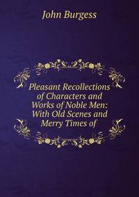 Pleasant Recollections of Characters and Works of Noble Men: With Old Scenes and Merry Times of .