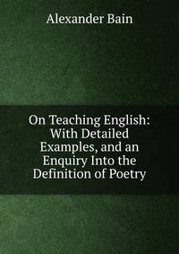 On Teaching English: With Detailed Examples, and an Enquiry Into the Definition of Poetry