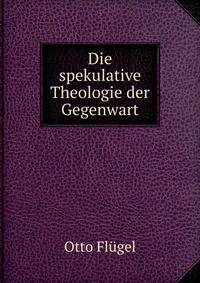 Die spekulative Theologie der Gegenwart