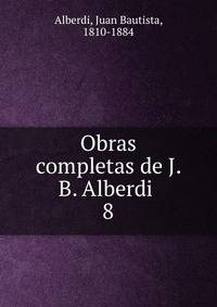 Obras completas de J. B. Alberdi . 8