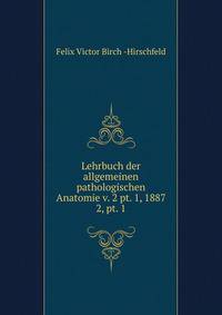 Lehrbuch der allgemeinen pathologischen Anatomie v. 2 pt. 1, 1887. 2, pt. 1