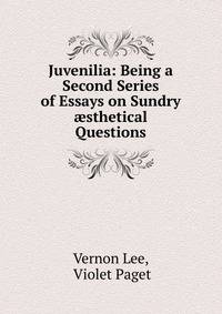 Juvenilia: Being a Second Series of Essays on Sundry ?sthetical Questions