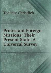 Protestant Foreign Missions: Their Present State. A Universal Survey