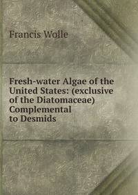Fresh-water Algae of the United States: (exclusive of the Diatomaceae) Complemental to Desmids .